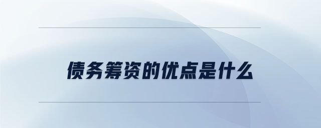 債務(wù)籌資的優(yōu)點是什么 債務(wù)籌資的優(yōu)點是什么
