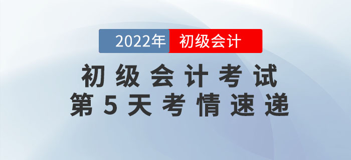 2022年初級會計考試第5天考情速遞，快來看！
