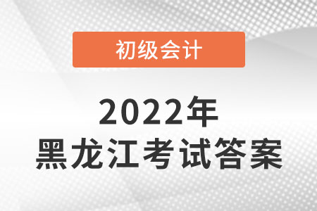 黑龍江2022年初級會(huì)計(jì)考試答案