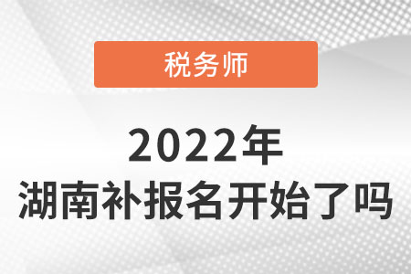 湖南省岳陽(yáng)2022稅務(wù)師考試補(bǔ)報(bào)名開(kāi)始了嗎？