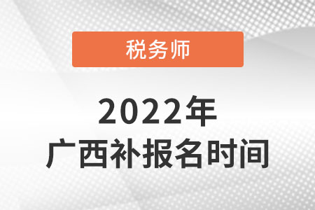 廣西稅務(wù)師補(bǔ)報名時間2022年