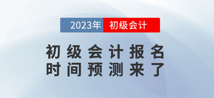 2023年初級會計(jì)報(bào)名時(shí)間是什么時(shí)候？報(bào)名時(shí)間預(yù)測來了！