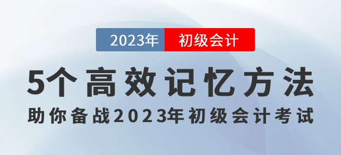 記住才能得分！5個(gè)高效記憶方法助你備戰(zhàn)2023年初級(jí)會(huì)計(jì)考試！