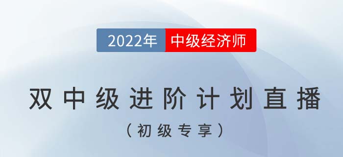初級專享:2022年中級經(jīng)濟師與中級會計雙中級進階計劃直播 初級專享:2022年中級經(jīng)濟師與中級會計雙中級進階計劃直播