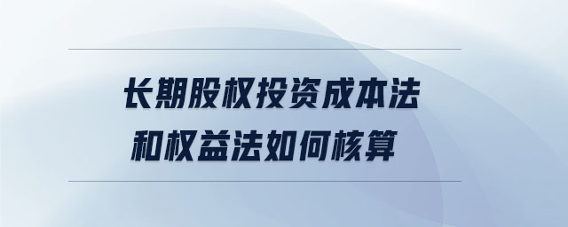 長(zhǎng)期股權(quán)投資成本法和權(quán)益法如何核算