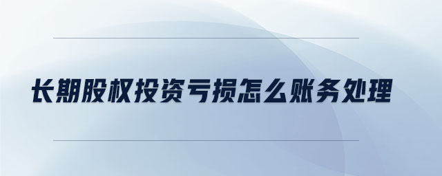 長期股權(quán)投資虧損怎么賬務(wù)處理