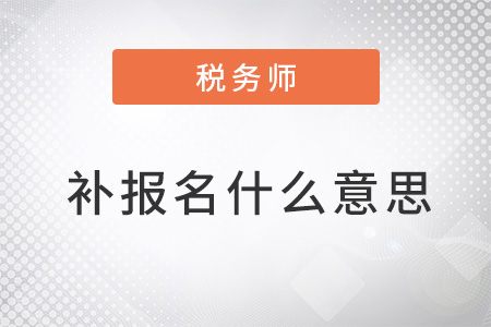 2022年稅務(wù)師補(bǔ)報(bào)名什么意思