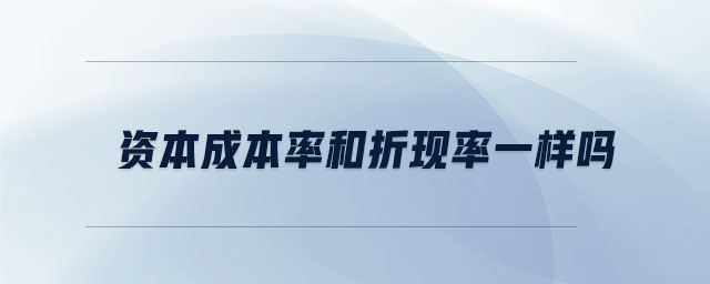 資本成本率和折現(xiàn)率一樣嗎 資本成本率和折現(xiàn)率一樣嗎