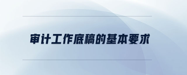 審計工作底稿的基本要求 審計工作底稿的基本要求