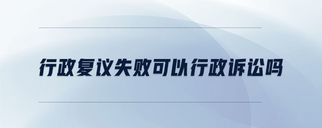 行政復(fù)議失敗可以行政訴訟嗎 行政復(fù)議失敗可以行政訴訟嗎