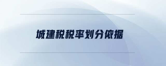城建稅稅率劃分依據(jù) 城建稅稅率劃分依據(jù)