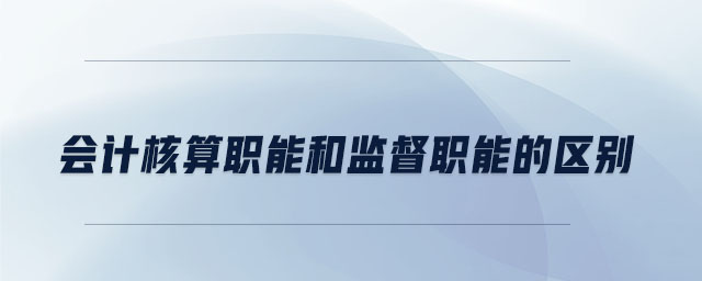 會(huì)計(jì)核算職能和監(jiān)督職能的區(qū)別 會(huì)計(jì)核算職能和監(jiān)督職能的區(qū)別