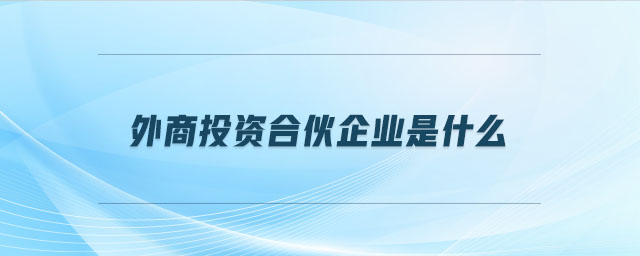 外商投資合伙企業(yè)是什么