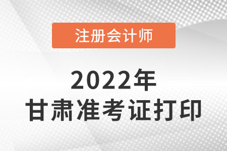 甘肅22年注冊會計師準考證打印入口網(wǎng)址