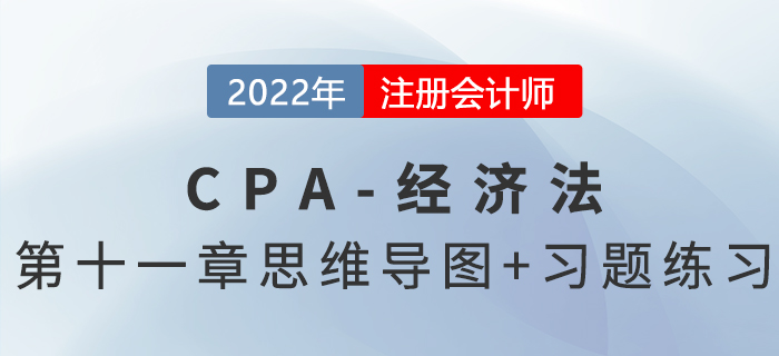 2022年注會經(jīng)濟法第十一章思維導圖+章節(jié)練習 2022年注會經(jīng)濟法第十一章思維導圖+章節(jié)練習