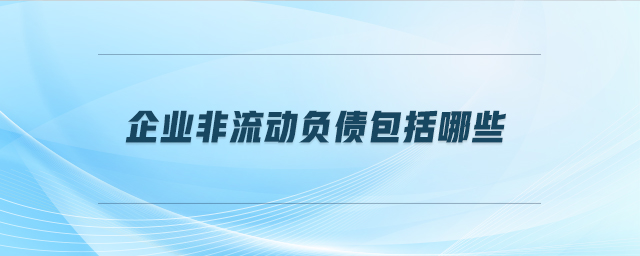 企業(yè)非流動(dòng)負(fù)債包括哪些