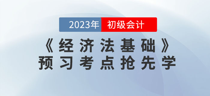搶先學(xué)！2023年初級會計《經(jīng)濟(jì)法基礎(chǔ)》預(yù)習(xí)考點匯總