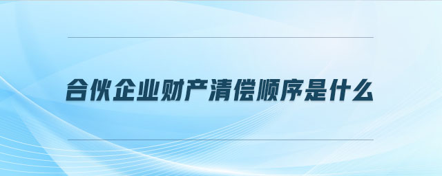 合伙企業(yè)財產(chǎn)清償順序是什么 合伙企業(yè)財產(chǎn)清償順序是什么