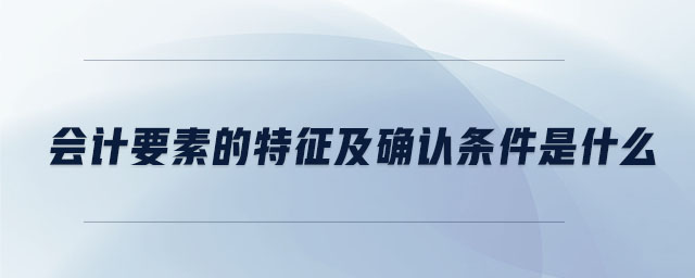 會計要素的特征及確認條件是什么