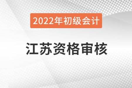 江蘇2022年度初級會計資格審核方式：考后網(wǎng)上審核