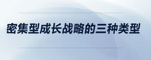 密集型成長(zhǎng)戰(zhàn)略的三種類(lèi)型