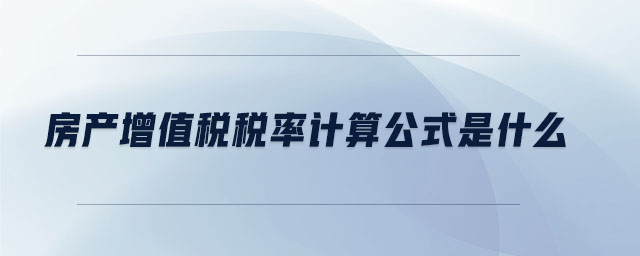 房產增值稅稅率計算公式是什么 房產增值稅稅率計算公式是什么
