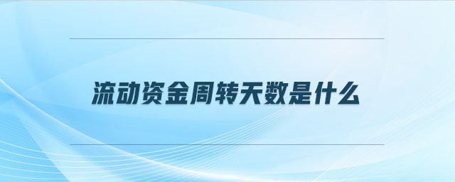 流動資金周轉(zhuǎn)天數(shù)是什么 流動資金周轉(zhuǎn)天數(shù)是什么