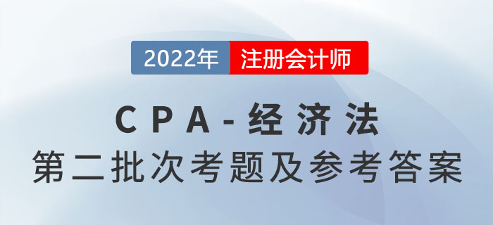 2022年注會經(jīng)濟法考題及參考答案第二批次(考生回憶版) 2022年注會經(jīng)濟法考題及參考答案第二批次(考生回憶版)