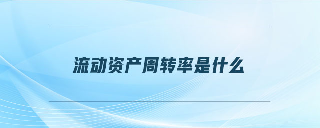 流動(dòng)資產(chǎn)周轉(zhuǎn)率是什么 流動(dòng)資產(chǎn)周轉(zhuǎn)率是什么
