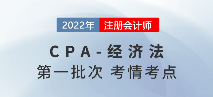 2022年注會經(jīng)濟法第一批次考點總結及考情分析 2022年注會經(jīng)濟法第一批次考點總結及考情分析