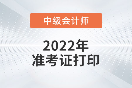 2022年吉林省中級會計準(zhǔn)考證打印時間預(yù)計從8月27日開始