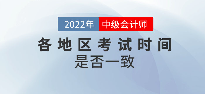 2022年中級會計各地區(qū)考試時間一致嗎？