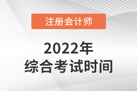 注冊會計(jì)師綜合階段考試時(shí)間2022年