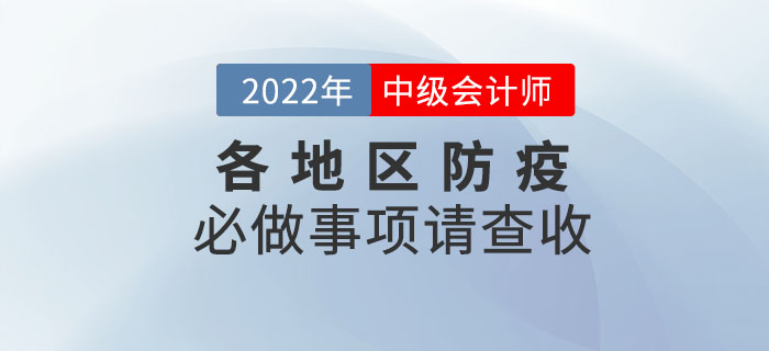 考前必做！2022年中級(jí)會(huì)計(jì)考試各地區(qū)防疫必做事項(xiàng)請(qǐng)查收！
