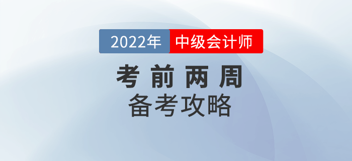 2022年中級(jí)會(huì)計(jì)備考時(shí)間不足兩周，這份攻略務(wù)必收下！