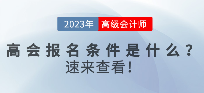 2023年高級會(huì)計(jì)師報(bào)名條件是什么？速來查看！