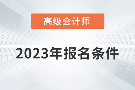 2023年高級(jí)會(huì)計(jì)師報(bào)考條件是什么？