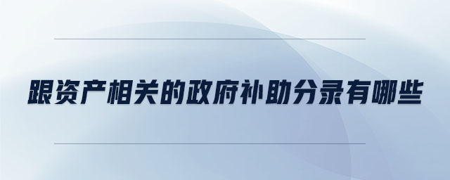 跟資產(chǎn)相關(guān)的政府補(bǔ)助分錄有哪些 跟資產(chǎn)相關(guān)的政府補(bǔ)助分錄有哪些