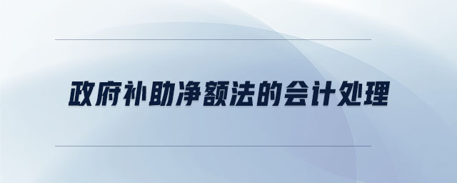 政府補助凈額法的會計處理 政府補助凈額法的會計處理