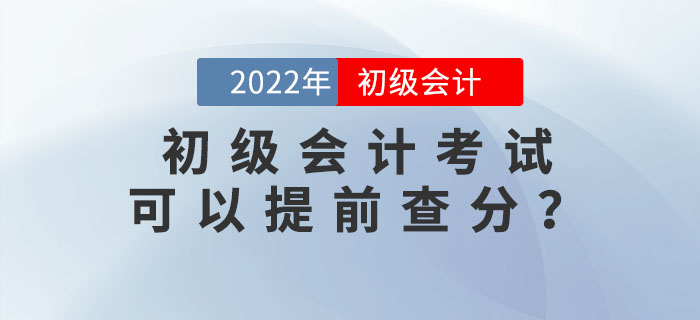 2022年初級會計考試可以提前查分？內(nèi)附查分流程及注意事項