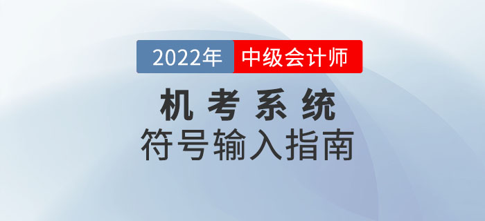 2022年中級會計(jì)機(jī)考系統(tǒng)符號輸入指南來襲！趕緊收藏！