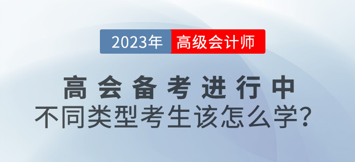 2023年高級(jí)會(huì)計(jì)師備考進(jìn)行中，不同類型考生該怎么學(xué)？