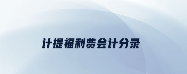 計(jì)提福利費(fèi)會(huì)計(jì)分錄 計(jì)提福利費(fèi)會(huì)計(jì)分錄