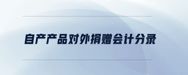 自產(chǎn)產(chǎn)品對(duì)外捐贈(zèng)會(huì)計(jì)分錄