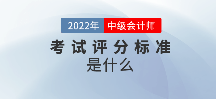 2022年中級(jí)會(huì)計(jì)考試怎么算分？評(píng)分標(biāo)準(zhǔn)是什么？