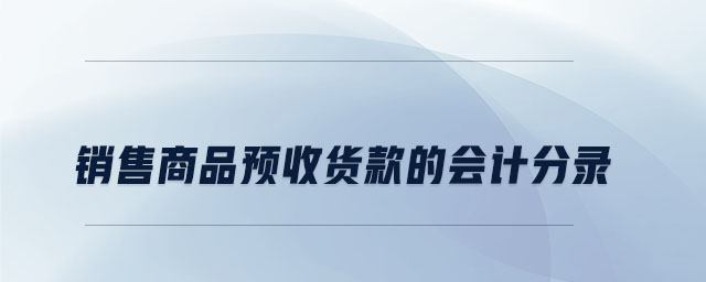 銷售商品預(yù)收貨款的會(huì)計(jì)分錄