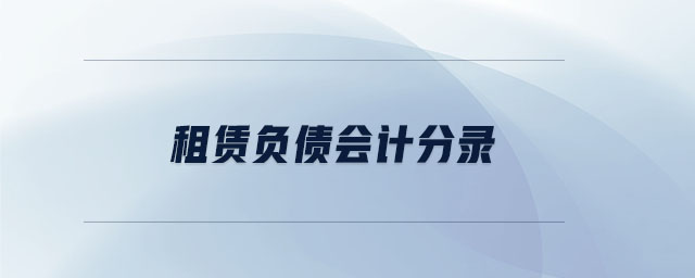 租賃負(fù)債會(huì)計(jì)分錄 租賃負(fù)債會(huì)計(jì)分錄