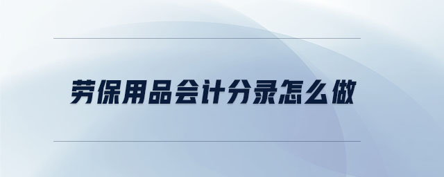 勞保用品會(huì)計(jì)分錄怎么做 勞保用品會(huì)計(jì)分錄怎么做