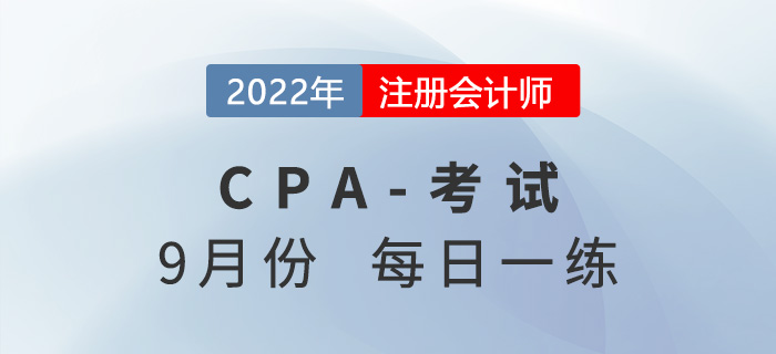 2022年注冊(cè)會(huì)計(jì)師9月每日一練匯總 452022年注冊(cè)會(huì)計(jì)師9月每日一練匯總