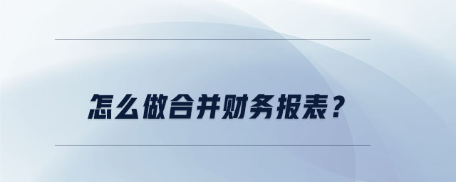 怎么做合并財務報表？